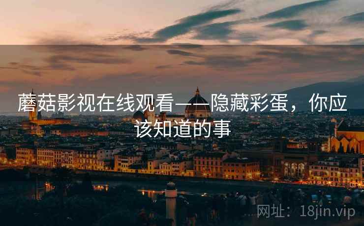 蘑菇影视在线观看——隐藏彩蛋，你应该知道的事