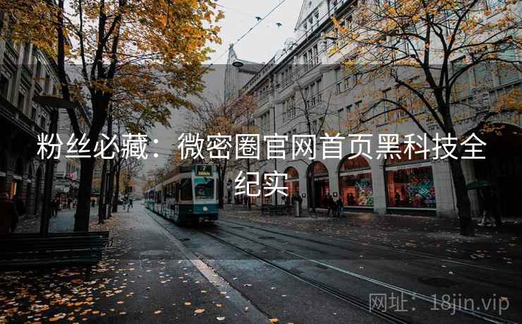 粉丝必藏：微密圈官网首页黑科技全纪实