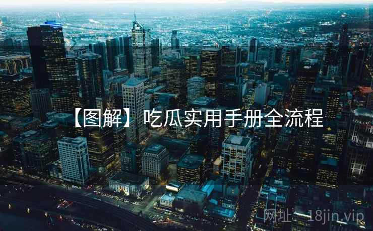 【图解】吃瓜实用手册全流程 【图解】吃瓜实用手册全流程