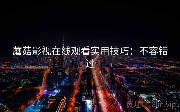 蘑菇影视在线观看实用技巧：不容错过