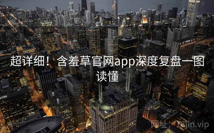 超详细!含羞草官网app深度复盘一图读懂 超详细!含羞草官网app深度复盘一图读懂