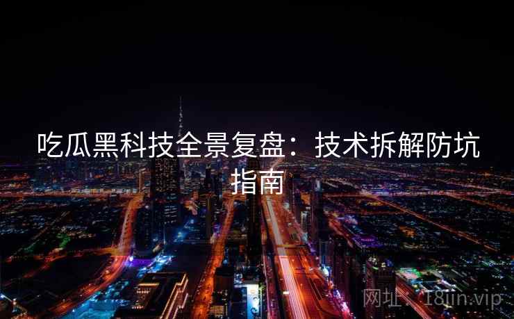 吃瓜黑科技全景复盘:技术拆解防坑指南 吃瓜黑科技全景复盘:技术拆解防坑指南