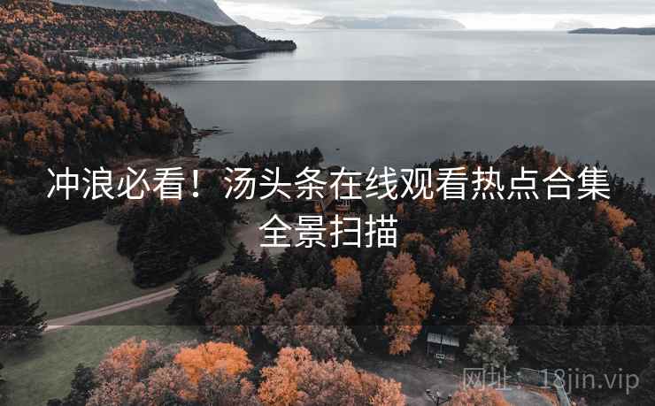 冲浪必看!汤头条在线观看热点合集全景扫描 冲浪必看!汤头条在线观看热点合集全景扫描