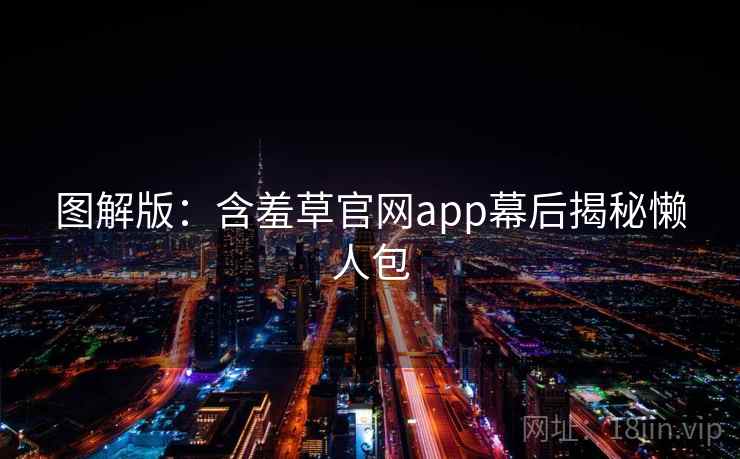 图解版：含羞草官网app幕后揭秘懒人包