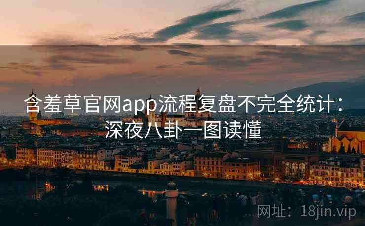 含羞草官网app流程复盘不完全统计:深夜八卦一图读懂 含羞草官网app流程复盘不完全统计:深夜八卦一图读懂