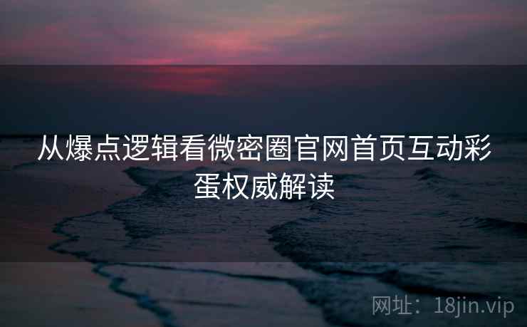 从爆点逻辑看微密圈官网首页互动彩蛋权威解读 从爆点逻辑看微密圈官网首页互动彩蛋权威解读