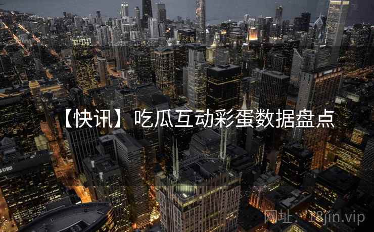 【快讯】吃瓜互动彩蛋数据盘点