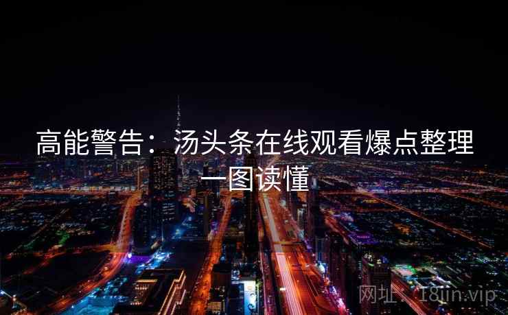 高能警告:汤头条在线观看爆点整理一图读懂 高能警告:汤头条在线观看爆点整理一图读懂