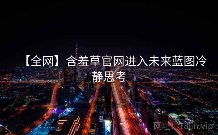 【全网】含羞草官网进入未来蓝图冷静思考 【全网】含羞草官网进入未来蓝图冷静思考