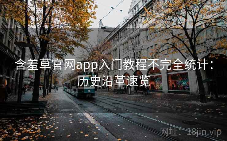 含羞草官网app入门教程不完全统计：历史沿革速览