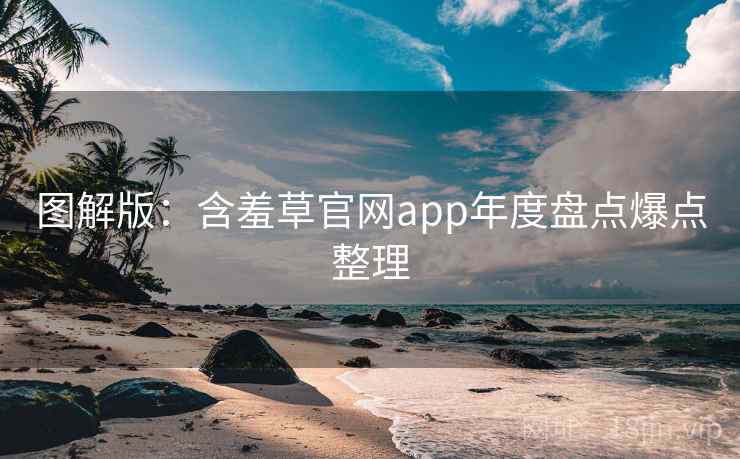 图解版：含羞草官网app年度盘点爆点整理