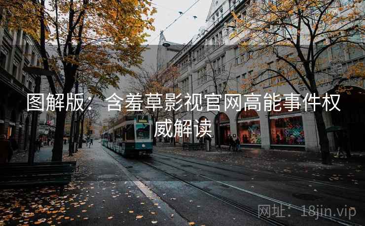 图解版:含羞草影视官网高能事件权威解读 图解版:含羞草影视官网高能事件权威解读