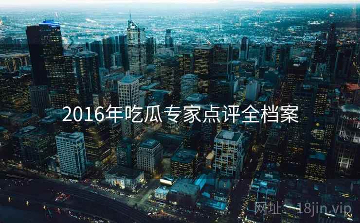 2016年吃瓜专家点评全档案 2016年吃瓜专家点评全档案