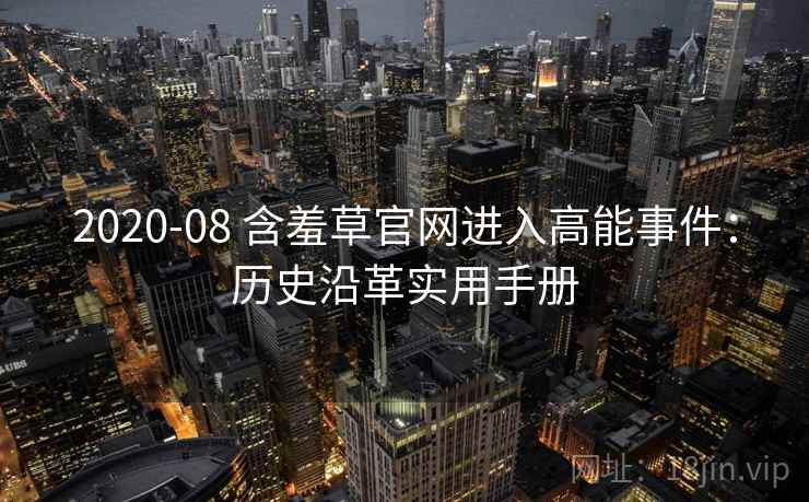2020-08 含羞草官网进入高能事件：历史沿革实用手册