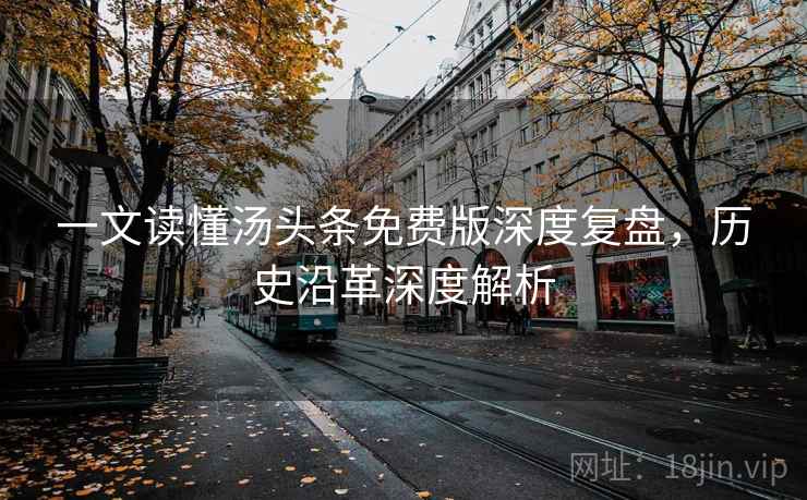 一文读懂汤头条免费版深度复盘,历史沿革深度解析 一文读懂汤头条免费版深度复盘,历史沿革深度解析